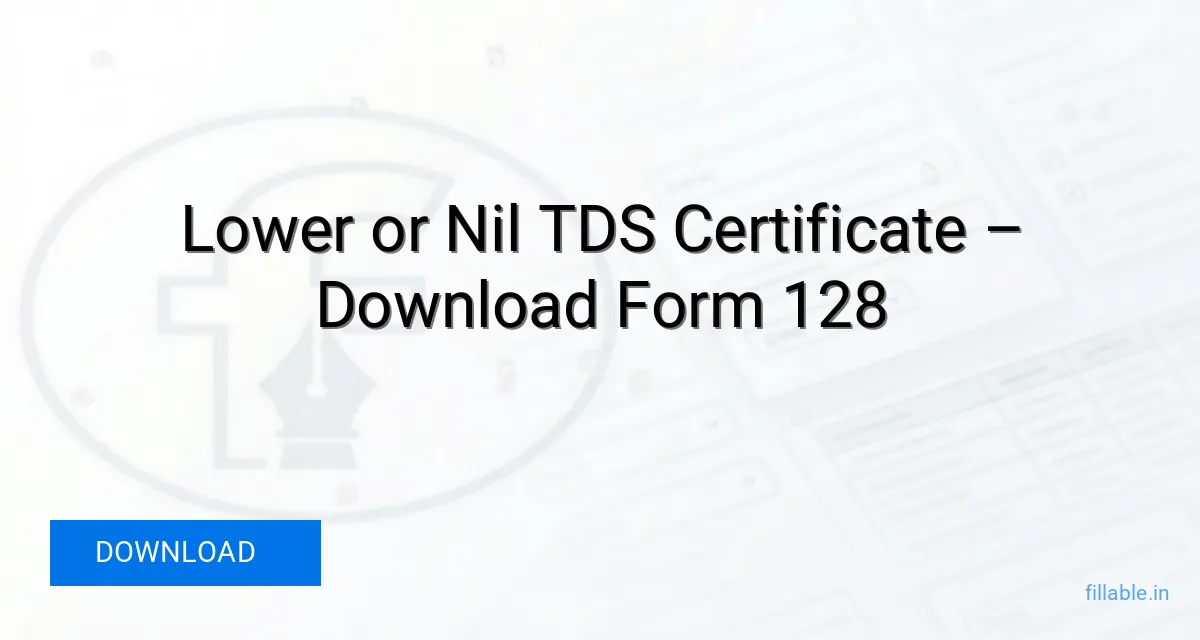 Form 128 Lower Or Nil TDS Certificate Fillable PDF Download